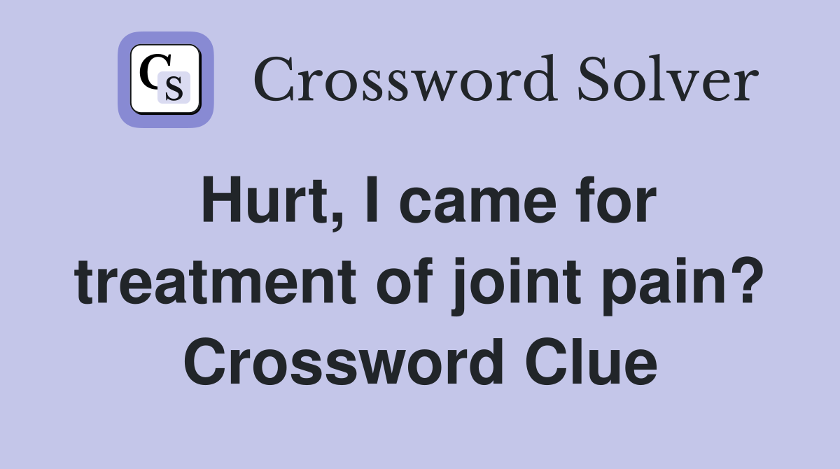 Hurt, I came for treatment of joint pain? Crossword Clue Answers